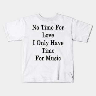 No Time For Love I Only Have Time For Music Kids T-Shirt